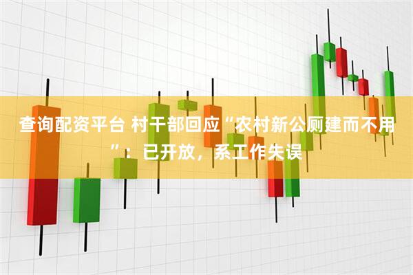 查询配资平台 村干部回应“农村新公厕建而不用”：已开放，系工作失误
