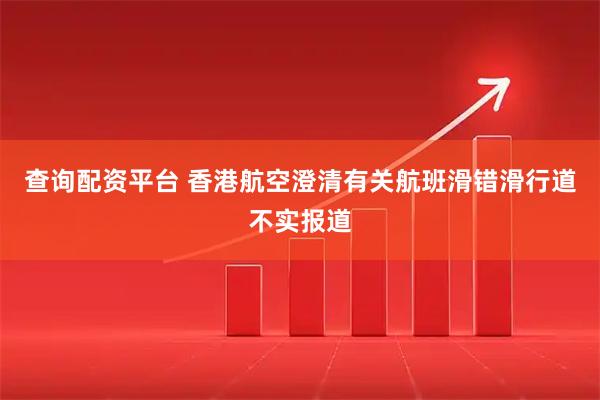 查询配资平台 香港航空澄清有关航班滑错滑行道不实报道