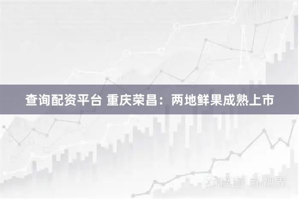 查询配资平台 重庆荣昌：两地鲜果成熟上市