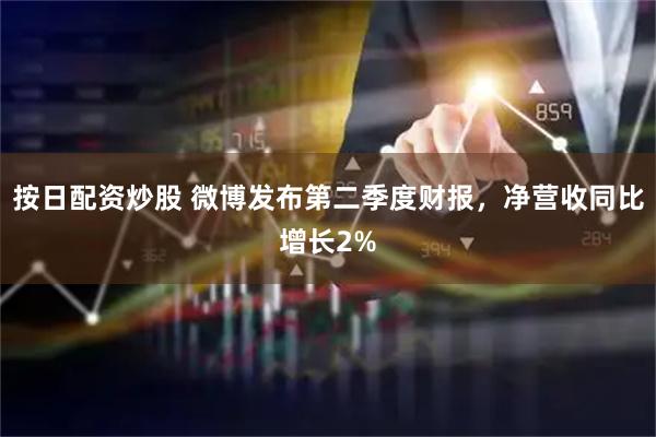 按日配资炒股 微博发布第二季度财报，净营收同比增长2%