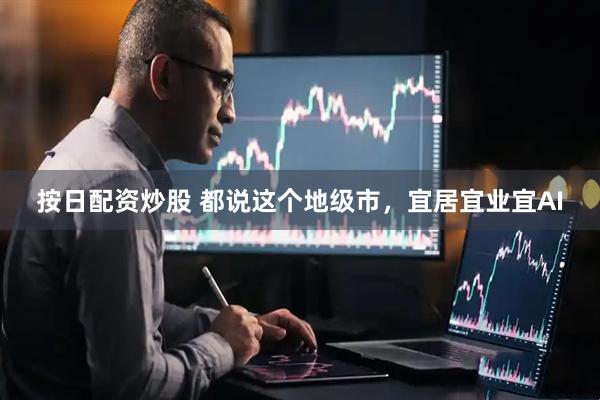 按日配资炒股 都说这个地级市，宜居宜业宜AI