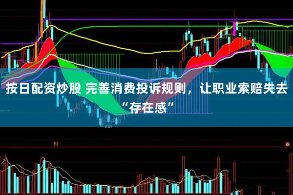 按日配资炒股 完善消费投诉规则，让职业索赔失去“存在感”
