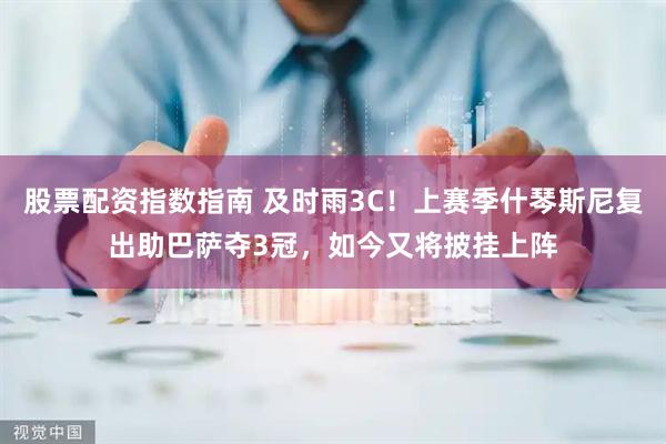 股票配资指数指南 及时雨3C！上赛季什琴斯尼复出助巴萨夺3冠，如今又将披挂上阵