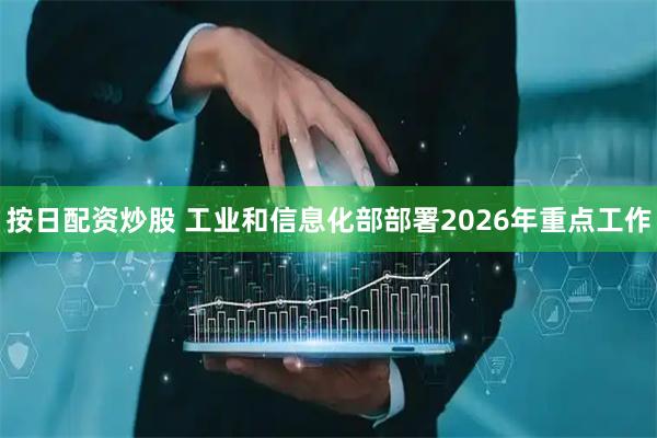 按日配资炒股 工业和信息化部部署2026年重点工作